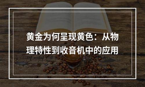 黄金为何呈现黄色：从物理特性到收音机中的应用