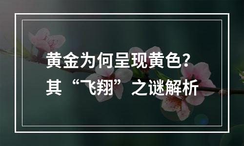 黄金为何呈现黄色？其“飞翔”之谜解析