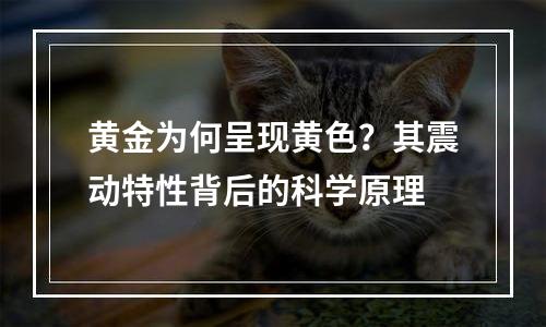 黄金为何呈现黄色？其震动特性背后的科学原理