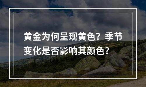 黄金为何呈现黄色？季节变化是否影响其颜色？