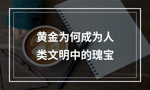 黄金为何成为人类文明中的瑰宝