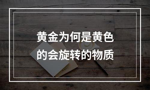黄金为何是黄色的会旋转的物质