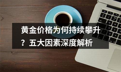 黄金价格为何持续攀升？五大因素深度解析