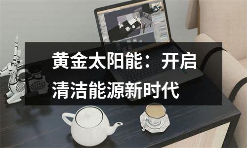 黄金太阳能：开启清洁能源新时代