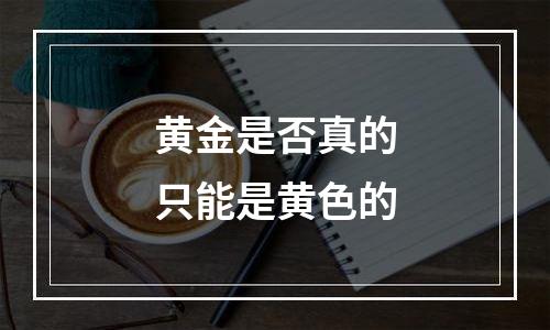 黄金是否真的只能是黄色的