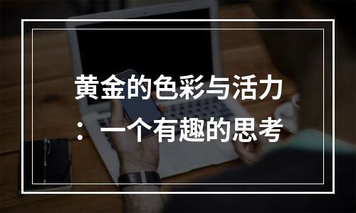 黄金的色彩与活力：一个有趣的思考
