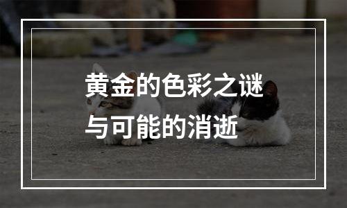 黄金的色彩之谜与可能的消逝