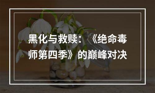 黑化与救赎：《绝命毒师第四季》的巅峰对决