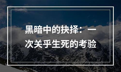 黑暗中的抉择：一次关乎生死的考验