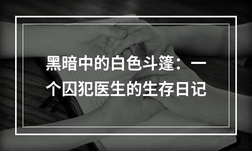 黑暗中的白色斗篷：一个囚犯医生的生存日记
