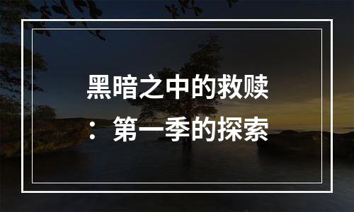 黑暗之中的救赎：第一季的探索