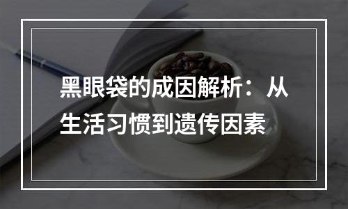 黑眼袋的成因解析：从生活习惯到遗传因素