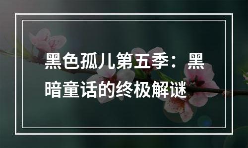黑色孤儿第五季：黑暗童话的终极解谜