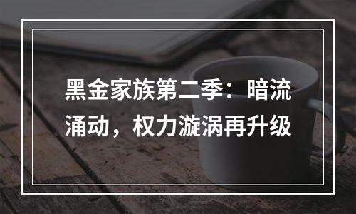黑金家族第二季：暗流涌动，权力漩涡再升级
