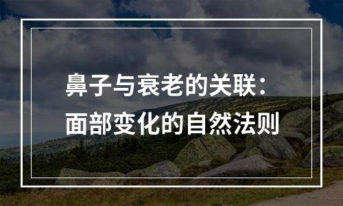 鼻子与衰老的关联：面部变化的自然法则