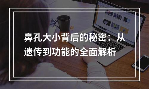 鼻孔大小背后的秘密：从遗传到功能的全面解析