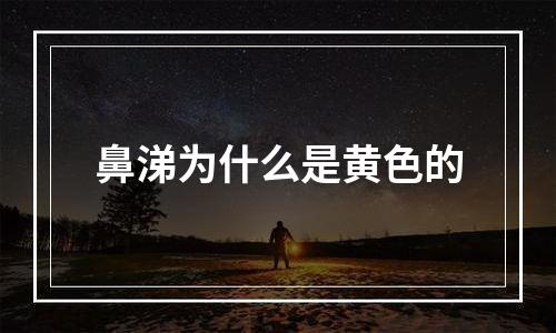 鼻涕为什么是黄色的