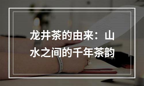 龙井茶的由来：山水之间的千年茶韵