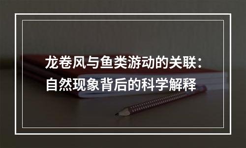 龙卷风与鱼类游动的关联：自然现象背后的科学解释