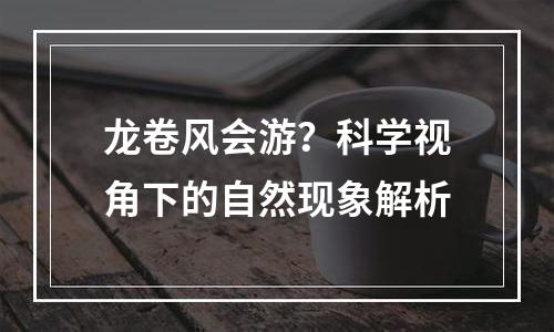 龙卷风会游？科学视角下的自然现象解析