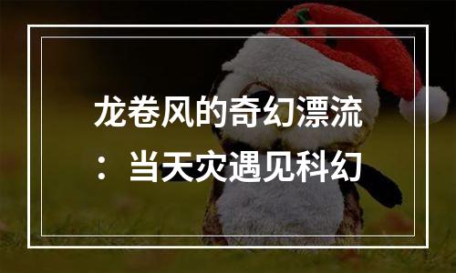 龙卷风的奇幻漂流：当天灾遇见科幻