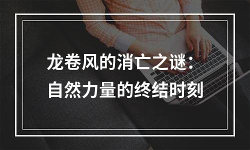龙卷风的消亡之谜：自然力量的终结时刻