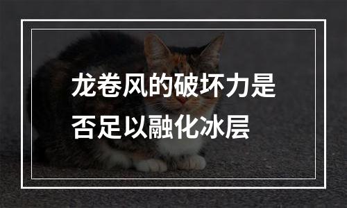 龙卷风的破坏力是否足以融化冰层