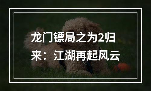 龙门镖局之为2归来：江湖再起风云