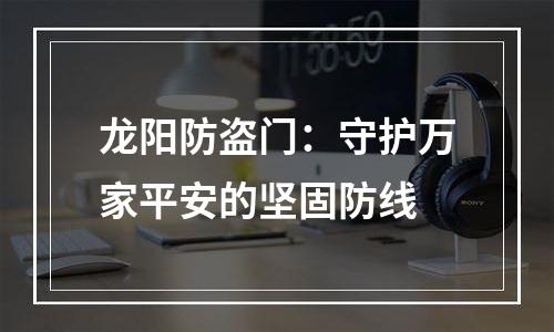 龙阳防盗门：守护万家平安的坚固防线