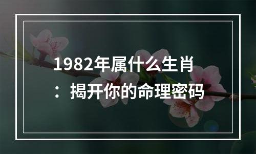 1982年属什么生肖：揭开你的命理密码