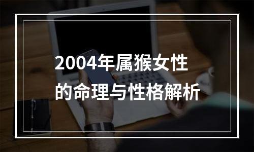 2004年属猴女性的命理与性格解析