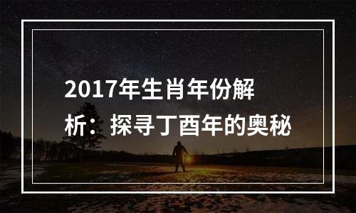 2017年生肖年份解析：探寻丁酉年的奥秘