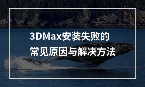 3DMax安装失败的常见原因与解决方法