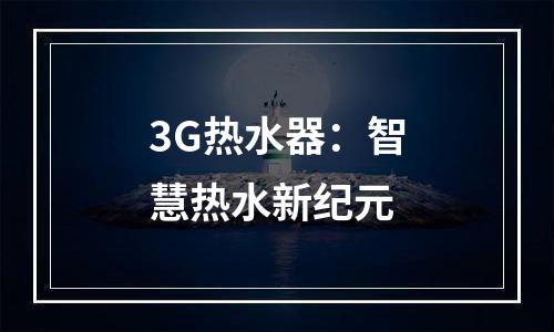 3G热水器：智慧热水新纪元