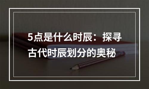 5点是什么时辰：探寻古代时辰划分的奥秘