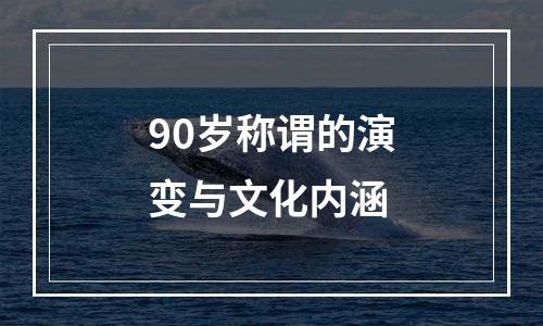 90岁称谓的演变与文化内涵
