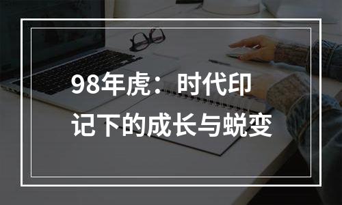 98年虎：时代印记下的成长与蜕变