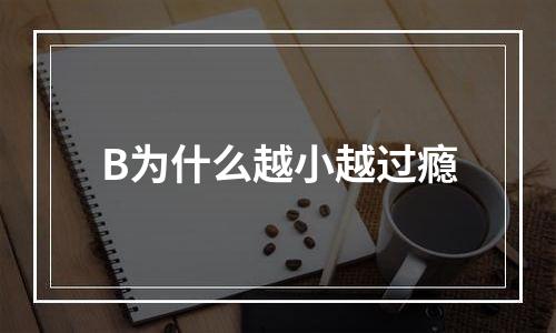 B为什么越小越过瘾