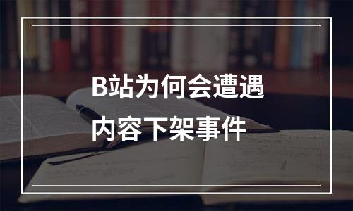 B站为何会遭遇内容下架事件