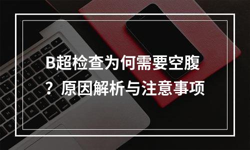 B超检查为何需要空腹？原因解析与注意事项