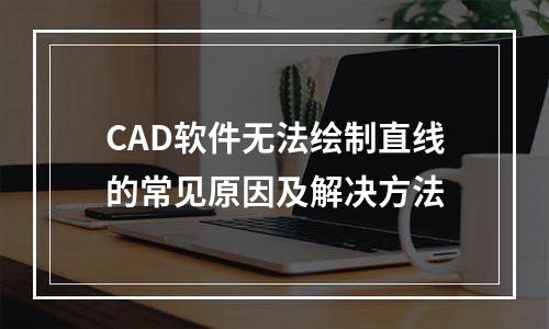 CAD软件无法绘制直线的常见原因及解决方法
