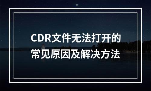 CDR文件无法打开的常见原因及解决方法