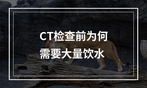 CT检查前为何需要大量饮水