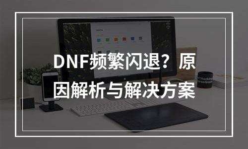 DNF频繁闪退？原因解析与解决方案
