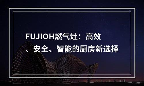 FUJIOH燃气灶：高效、安全、智能的厨房新选择