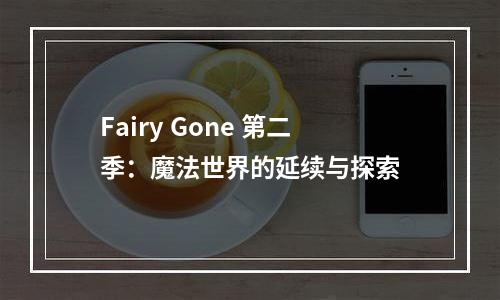 Fairy Gone 第二季：魔法世界的延续与探索