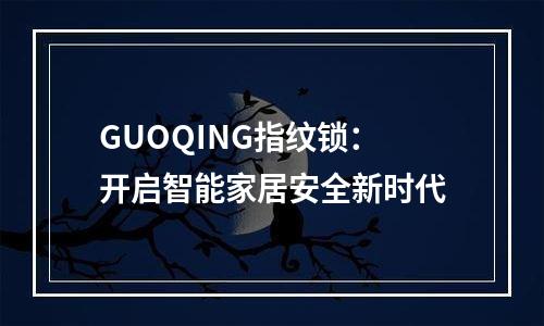 GUOQING指纹锁：开启智能家居安全新时代