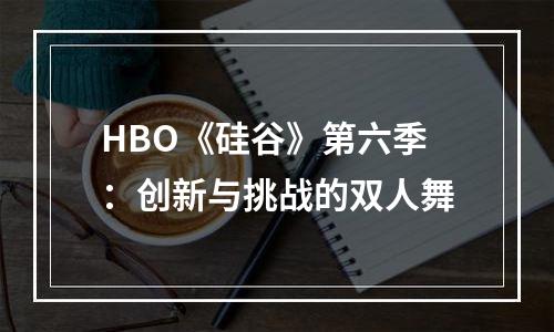 HBO《硅谷》第六季：创新与挑战的双人舞