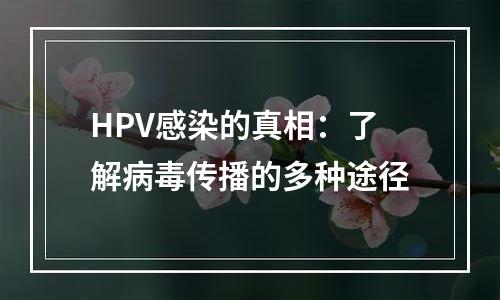 HPV感染的真相：了解病毒传播的多种途径