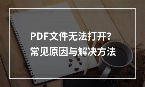 PDF文件无法打开？常见原因与解决方法